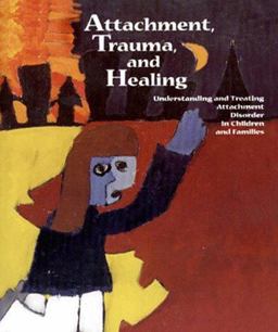 Attachment, Trauma and Healing Understanding and Treating Attachment Disorder in Children and Families  9780878687091 Front Cover