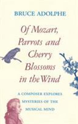 Of Mozart, Parrots and Cherry Blossoms in the Wind A Composer Explores Mysteries of the Musical Mind  9780879102869 Front Cover