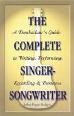 Complete Singer-Songwriter A Troubadour's Guide to Writing, Performing, Recording and Business  9780879307691 Front Cover