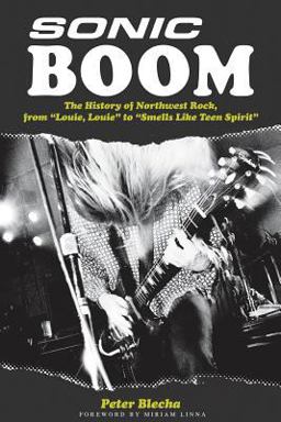 Sonic Boom The History of Northwest Rock, from Louie, Louie to Smells Like Teen Spirit  9780879309466 Front Cover