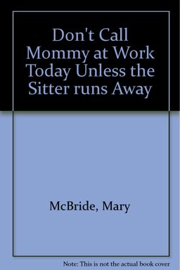 Don't Call Mommy at Work Unless the Sitter Runs Away Don't Call Mommy at Work Unless the Sitter Runs Away