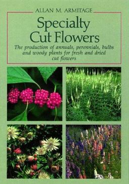 Specialty Cut Flowers : The Production of Annuals, Perennials, Bulbs and Woody Plants for Fresh and Dried Cut Flowers 1st 9780881922257 Front Cover