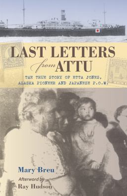 Last Letters from Attu The True Story of Etta Jones, Alaska Pioneer and Japanese POW  9780882408101 Front Cover