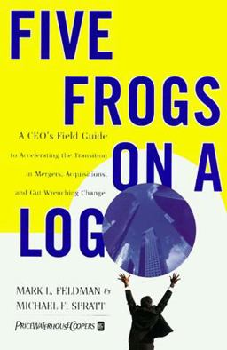 Five Frogs on a Log A CEO's Field Guide to Accelerating the Transition in Mergers, Acquisitions and Gut Wrenching Change  9780887309816 Front Cover