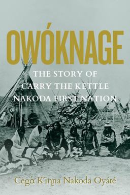 Owóknage: The Story of Carry the Kettle Nakoda First Nation  9780889778146 Front Cover
