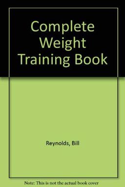 The Complete Weight Training Book The Complete Weight Training Book