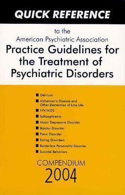 Quick Reference to the American Psychiatric Association Practice Guidelines for the Treatment of Psychiatric Disorders, Compendium 2004