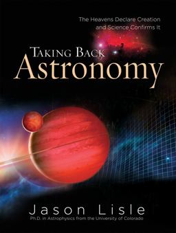 Taking Back Astronomy The Heavens Declare Creation and Science Confirms It  9780890514719 Front Cover
