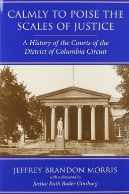 Calmly to Poise the Scales of Justice A History of the Courts of the District of Columbia Circuit  9780890896457 Front Cover