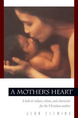 Mother's Heart A Look at Values, Vision, and Character for the Christian Mother  9780891099444 Front Cover