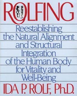 Rolfing Reestablishing the Natural Alignment and Structural Integration of the Human Body for Vitality and Well-Being  9780892813353 Front Cover