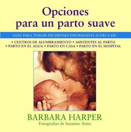 Opciones para un Parto Suave Guï¿½a para Tomar Decisiones Informadas Acerca de - Centros de Alumbramiento, Asistentes al Parto, Parto en el Agua, Parto en Casa, y Parto en el Hospital  9780892814718 Front Cover