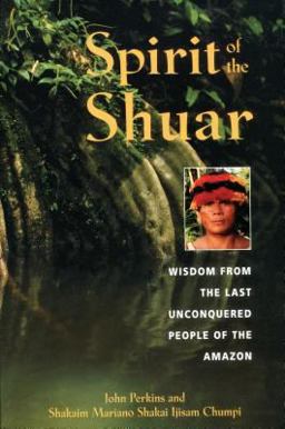 Spirit of the Shuar Wisdom from the Last Unconquered People of the Amazon  9780892818655 Front Cover