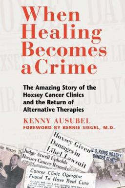 When Healing Becomes a Crime The Amazing Story of the Hoxsey Cancer Clinics and the Return of Alternative Therapies  9780892819256 Front Cover
