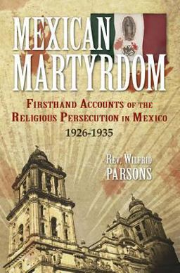 Mexican Martyrdom Firsthand Experiences of the Religious Persecution in Mexico, 1926-1935  9780895553300 Front Cover