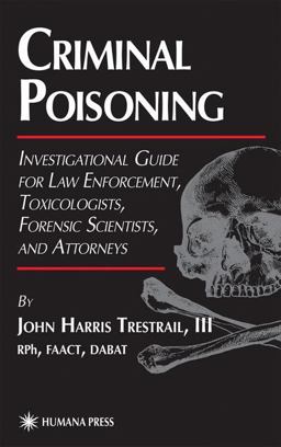 Criminal Poisoning An Investigational Guide for Law Enforcement, Toxicologists, Forensic Scientists and Attorneys  9780896035928 Front Cover