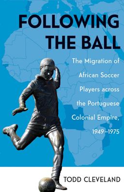 Following the Ball The Migration of African Soccer Players Across the Portuguese Colonial Empire, 1949-1975  9780896803145 Front Cover
