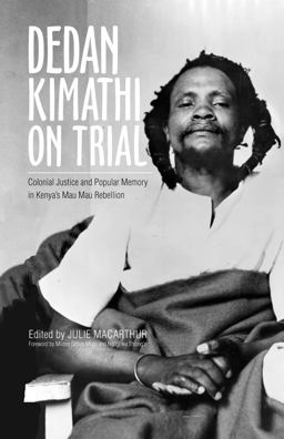 Dedan Kimathi on Trial Colonial Justice and Popular Memory in Kenya's Mau Mau Rebellion  9780896803176 Front Cover