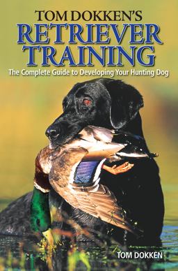 Tom Dokken's Retriever Training The Complete Guide to Developing Your Hunting Dog  9780896898585 Front Cover