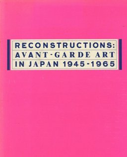 Reconstructions Avant-Garde Art in Japan, 1945-1965