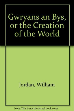 Gwryans an Bys, or the Creation of the World Gwryans an Bys, or the Creation of the World