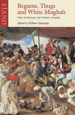 Begums, Thugs, and White Mughals The Journals of Fanny Parkes  9780907871880 Front Cover