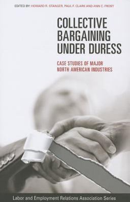 Collective Bargaining under Duress Case Studies of Major North American Industries  9780913447062 Front Cover