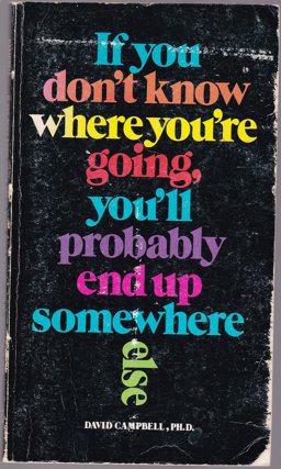 If You Don't Know Where You're Going, You'll Probably End up Somewhere Else