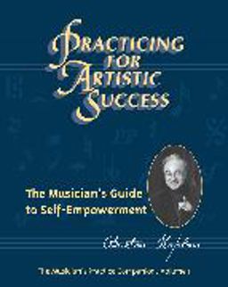 Practicing for Artistic Success : The Musician's Guide to Self-Empowerment  9780918316059 Front Cover
