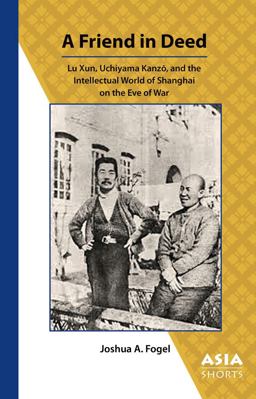 Friend in Deed Lu Xun, Uchiyama KanzÅ, and the Intellectual World of Shanghai on the Eve of War  9780924304880 Front Cover