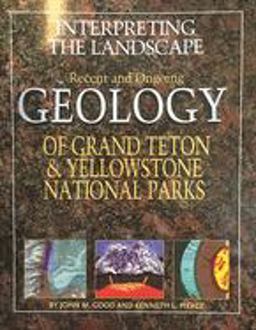 Interpreting the Landscape Recent and Ongoing Geology of Grand Teton and Yellowstone National Parks  9780931895456 Front Cover