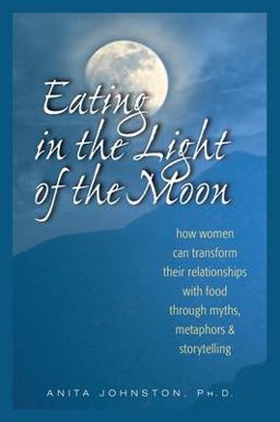 Eating in the Light of the Moon How Women Can Transform Their Relationship with Food Through Myths, Metaphors, and Storytelling  9780936077369 Front Cover