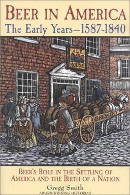 Beer in America The Early Years, 1587-1840: Beer's Role in the Settling of America and the Birth of a Nation  9780937381656 Front Cover