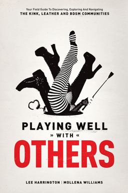 Playing Well with Others Your Field Guide to Discovering, Navigating and Exploring the Kink, Leather and BDSM Communities  9780937609583 Front Cover