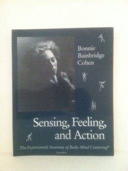 Sensing, Feeling, and Action The Experiential Anatomy of Body-Mind Centering 2nd 9780937645109 Front Cover