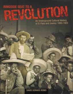 Ringside Seat to a Revolution An Underground Cultural History of el Paso and Juarez: 1893-1923  9780938317913 Front Cover