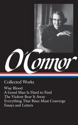 Flannery o'Connor: Collected Works (LOA #39) Wise Blood / a Good Man Is Hard to Find / the Violent Bear It Away / Everything That Rises Must Converge / Stories, Essays, Letters  9780940450370 Front Cover