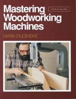 Mastering Woodworking Machines With Mark Duginske  9780942391985 Front Cover