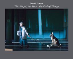 Joan Jonas: the Shape, the Scent, the Feel of Things