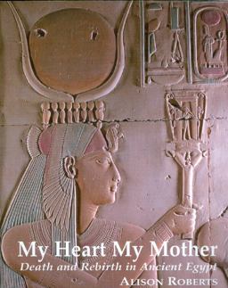 My Heart My Mother Death and Rebirth in Ancient Egypt  9780952423317 Front Cover