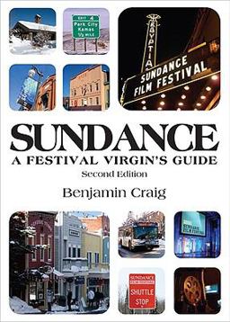 Sundance - A Festival Virgin's Guide (2nd Edition) : Surviving and thriving in Park City at America's most important film Festival 2nd 9780954173746 Front Cover