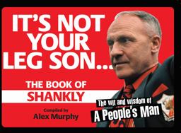 It's Not Your Leg Son: the Book of Shankly