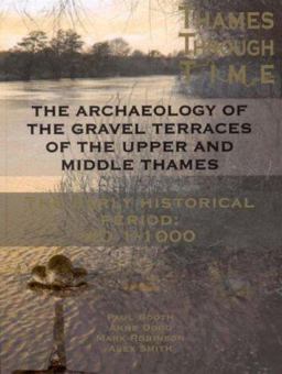 The Thames Through Time - The Archaeology of the Gravel Terraces of the Upper and Middle Thames