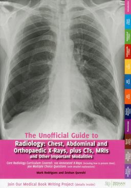 Unofficial Guide to Radiology Chest, Abdominal and Orthopaedic X Rays, Plus CTs, MRIs and Other Important Modalities: Core Radiology Curriculum  9780957149946 Front Cover