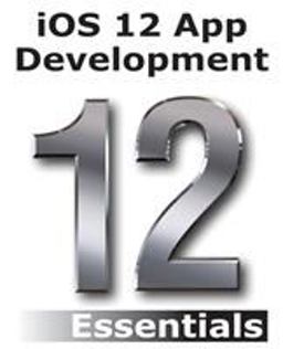 iOS 12 App Development Essentials Learn to Develop iOS 12 Apps with Xcode 10 and Swift  9780960010912 Front Cover