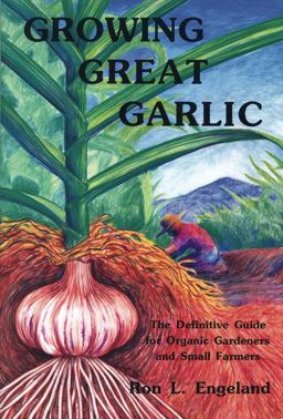 Growing Great Garlic The Definitive Guide for Organic Gardeners and Small Farmers  9780963085016 Front Cover