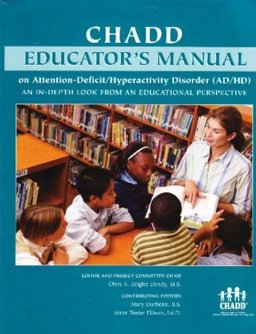 CHADD Educators Manual on Attention-Deficit/Hyperactivity Disorder (AD/HD) An In-Depth Look from an Educational Perspective: A Project of CHADD and CHADD's President Council  9780963487544 Front Cover