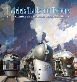 Travelers, Tracks, and Tycoons: the Railroad in American Legend and Life