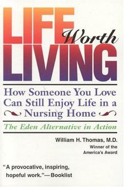Life Worth Living How Someone You Love Can Still Enjoy Life in a Nursing Home: The Eden Alternative in Action  9780964108967 Front Cover