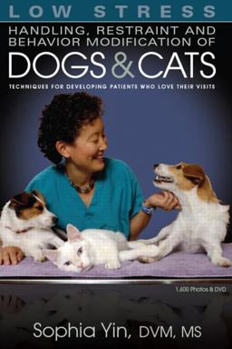 Low Stress Handling, Restraint and Behavior Modification of Dogs and Cats Techniques for Developing Patients Who Love Their Visits  9780964151840 Front Cover